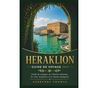 HERAKLION GUIDE DE VOYAGE 2027: Guide du voyageur sur l'histoire minoenne, les côtes turquoises et le charme intemporel