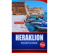 HERAKLION REISEFÜHRER 2026: Entdecken Sie Kreta Urlaubsplaner mit historischen Stätten, Stränden, Tagesausflügen und praktischen Einblicken