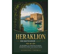 HERAKLION REISEFÜHRER 2027: Ein Reiseführer zur minoischen Geschichte, türkisfarbenen Küsten und zeitlosem Charme