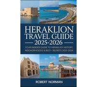 HERAKLION TRAVEL GUIDE 2025-2026: Your Insider Guide to Heraklion’s History, Beaches, Neighborhoods & Best-Kept Secrets 2025-2026