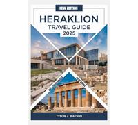 HERAKLION TRAVEL GUIDE 2025 (Full Color Images): Discover Must-See Attractions, Hidden Gems, Insider Secrets, Expert Tips, and Unforgettable Experiences for Your Adventure (The Essential Travel Guide)