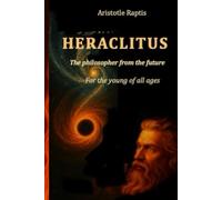 HERAKLITUS: The Philosopher from the Future: For young of any age