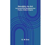 Heraldry As Art: An Account Of Its Development And Practice, Chiefly In England