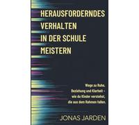 Herausforderndes Verhalten in der Schule meistern: Wege zu Ruhe, Beziehung und Klarheit - wie du Kinder verstehst, die aus dem Rahmen fallen