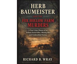 HERB BAUMEISTER AND THE FOX HOLLOW FARM MURDERS: A True Crime History of an Indiana Serial Killer, Missing Men, and Unidentified Victims (Unsolved ... Killers: Real-Life True Crime Mystery Cases)