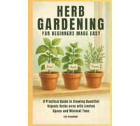 Herb Gardening for Beginners - Made Easy: A Practical Guide to Growing Bountiful Organic Herbs - Even with Limited Space and Minimal Time