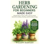 Herb Gardening for Beginners Made Easy: Simple Ways to Grow, Pick, and Use Fresh Herbs for Cooking, Healing, and Everyday Living