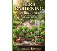 Herb Gardening for Beginners: Simple Methods for Fresh Herbs Anytime