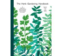 The Herb Gardening Handbook: A Beginners Guide To Growing And Harvest
