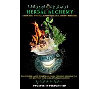 Herbal Alchemy Unlocking Mystical Powers Through Ancient Remedies: Discover the Sacred Insights and Cosmic Principles of Herbal Teas and Tinctures from Global Spiritual Traditions
