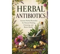 Herbal Antibiotics: Powerful Natural Remedies to Fight Bacterial Infections, Strengthen Immunity, and Restore Lasting Health