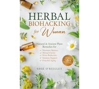Herbal Biohacking for Women: Natural & Ancient Plant Remedies for Hormone Balance, Mental Clarity, Stress Reduction, Immune Support and Graceful Aging