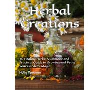 Herbal Creations: 30 Healing Herbs: A Grimoire and Practical Guide to Growing and Using Your Garden’s Magic