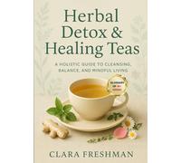 Herbal Detox & Healing Teas: A Holistic Guide to Cleansing, Balance, and Mindful Living