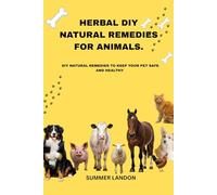 HERBAL DIY NATURAL REMEDIES FOR ANIMALS: DIY NATURAL REMEDIES TO KEEP YOUR PET SAFE AND HEALTHY (Animal care)