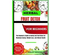 HERBAL FRUIT DETOX FOR BEGINNERS: The Beginner’s Guide to Herbal and Fruit Detox for Maximum Energy, Weight Loss, and Vibrant Health