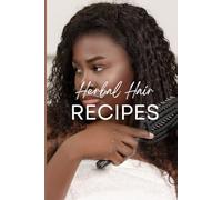 Herbal Hair Recipes: Natural Remedies for Strong, Shiny & Healthy Hair: DIY Herbal Treatments, Oils, Masks & Rinses for Every Hair Type