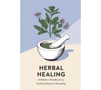 Herbal Healing: A Modern Handbook to Crafting Natural Remedies