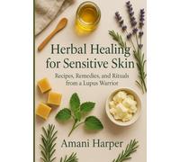 Herbal Healing for Sensitive Skin: Recipes, Remedies, and Rituals from a Lupus Warrior