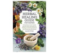 Herbal Healing Guide for Women: Everything to learn about Natural Home Remedies for Healing, Promoting Wellness, and Enhancing Well-Being
