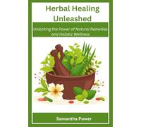 Herbal Healing Unleashed Unlocking the Power of Natural Remedies and Holistic Wellness