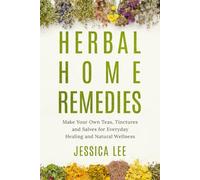 Herbal Home Remedies: Make Your Own Teas, Tinctures and Salves for Everyday Healing and Natural Wellness (The Healing Path Series)