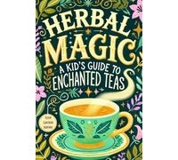 Herbal Magic: A Kid's Guide to Enchanted Teas