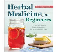 Herbal Medicine for Beginners: Your Guide to Healing Common Ailments with 35 Medicinal Herbs