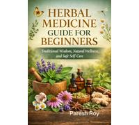 HERBAL MEDICINE GUIDE FOR BEGINNERS: Traditional Wisdom, Natural Wellness, and Safe Self-Care