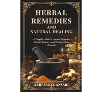 Herbal Remedies and Natural Healing: A Complete Guide to Ancient Remedies, Herbal Medicine, and Practical Home Remedies