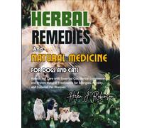 HERBAL REMEDIES AND NATURAL MEDICINE FOR DOGS AND CATS: Holistic Pet Care with Essential Oils, Herbal Supplements, and Proven Natural Treatments for Allergies, Anxiety, and Common Pet Illnesses