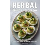 Herbal Remedies Cookbook: 100 Healing Recipes to Boost Wellness, Relieve Common Ailments, and Harness the Power of Nature