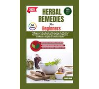 HERBAL REMEDIES FOR BEGINNERS 2025: A Beginner's Handbook to Navigating the World of Herbalism, with Practical Tips, Traditional Wisdom, and Modern Insights for a Balanced Life