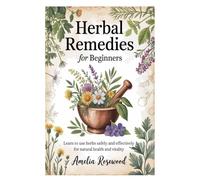Herbal Remedies for Beginners: Learn to Use Herbs Safely and Effectively for Natural Health and Vitality