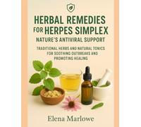 HERBAL REMEDIES FOR HERPES SIMPLEX: NATURE’S ANTIVIRAL SUPPORT: TRADITIONAL HERBS AND NATURAL TONICS FOR SOOTHING OUTBREAKS AND PROMOTING HEALING