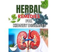 HERBAL REMEDIES FOR KIDNEY DISEASES: A Complete Guide to Plant-Based Healing for Kidney Health,Detoxification, and Long-Term Renal Wellness