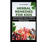 HERBAL REMEDIES FOR KIDS: Holistic Healing for Common Childhood Ailments Using Safe, Effective Herbs and Natural Therapies (Herbal Solutions to Everyday Common Ailments)