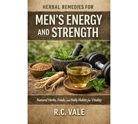 Herbal Remedies for Men's Energy and Strength: Natural Herbs, Foods, and Daily Habits to Boost Stamina, Support Testosterone, Improve Recovery, and Restore Vitality