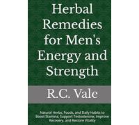 Herbal Remedies for Men's Energy and Strength: Natural Herbs, Foods, and Daily Habits to Boost Stamina, Support Testosterone, Improve Recovery, and Restore Vitality