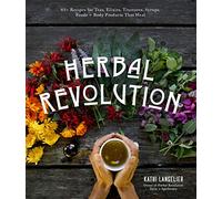 Herbal Revolution: 65+ Recipes for Teas, Elixirs, Tinctures, Syrups, Foods + Body Products That Heal