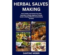 HERBAL SALVES MAKING: Heal, Soothe, and Protect Your Skin Naturally: A Simple, Beginner-Friendly Guide to Making Effective Herbal Salves at Home