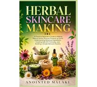 HERBAL SKINCARE MAKING: A Practical Beginner’s Guide to Making Natural Herbal Skincare Products at Home, Understanding Botanical Ingredients, Creating ... and Building a Simple Skincare Routine