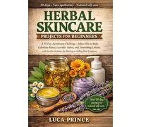 HERBAL SKINCARE PROJECTS FOR BEGINNERS: A 30-Day Apothecary Challenge - Infuse Oils to Make Calendula Balms, Lavender Salves, and Nourishing Lotions, ... for Sharing or Selling Your Creations