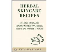 Herbal Skincare Recipes: 50 DIY Recipes for Natural Skincare: Herbal Remedies, Homemade Beauty Products, and Giftable Wellness Ideas for Face, Body & Hair