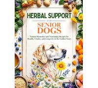 Herbal Support for Senior Dogs: Natural Remedies and Nourishing Recipes for Health, Vitality, and Longevity in the Golden Years