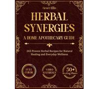 Herbal Synergies: 265 Home Apothecary Remedies for Natural Healing with Medicinal Herbs - A Practical Guide with Step-by-Step Recipes for Common and Chronic Ailments
