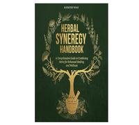 Herbal Synergy Handbook: A Comprehensive Guide to Combining Herbs for Enhanced Healing and Wellness