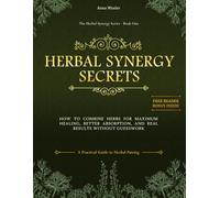 Herbal Synergy Secrets: How to Combine Herbs for Maximum Healing, Better Absorption, and Real Results Without Guesswork. A Practical Guide to Herbal Pairing (The Herbal Synergy Series)