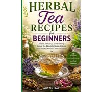 Herbal Tea Recipes for Beginners: Simple, Delicious, and Soothing Herbal Tea Blends to Make at Home for Everyday Wellness and Relaxation
