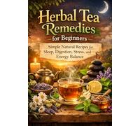 Herbal Tea Remedies for Beginners: Simple Natural Recipes for Sleep, Digestion, Stress, and Energy Balance